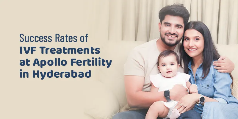 Success Rates of IVF Treatments at Apollo Fertility in Hyderabad